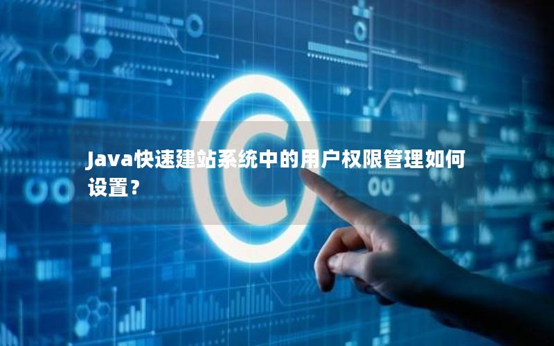 Java快速建站系统中的用户权限管理如何设置?