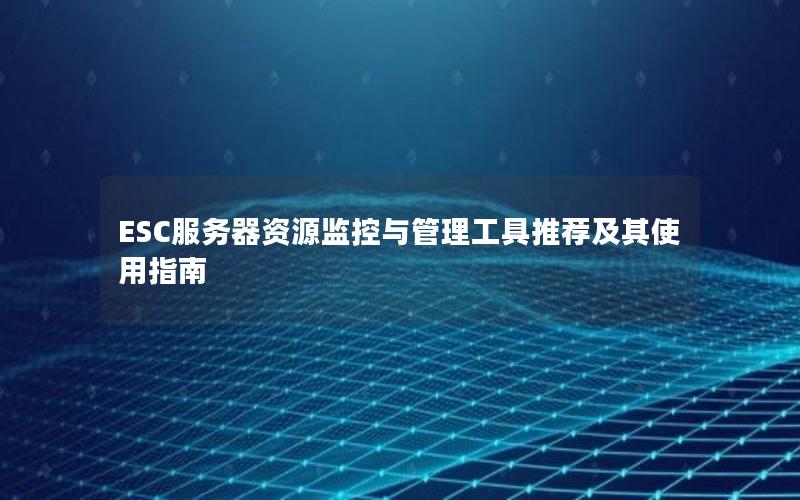 ESC服务器资源监控与管理工具推荐及其使用指南