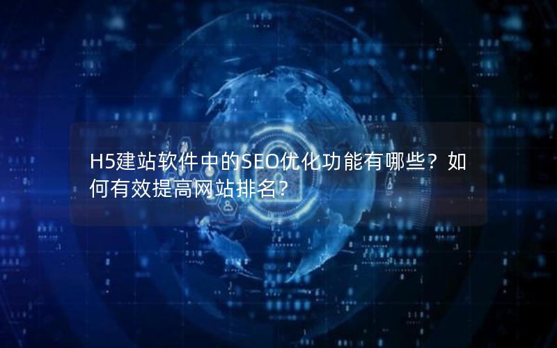 H5建站软件中的SEO优化功能有哪些？如何有效提高网站排名？