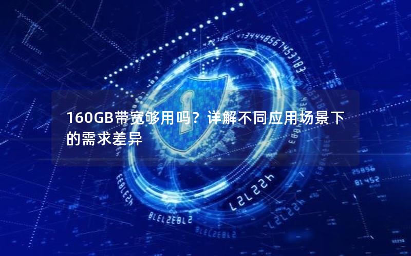 160GB带宽够用吗？详解不同应用场景下的需求差异
