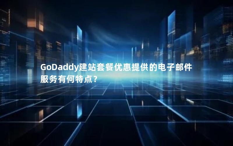 GoDaddy建站套餐优惠提供的电子邮件服务有何特点？
