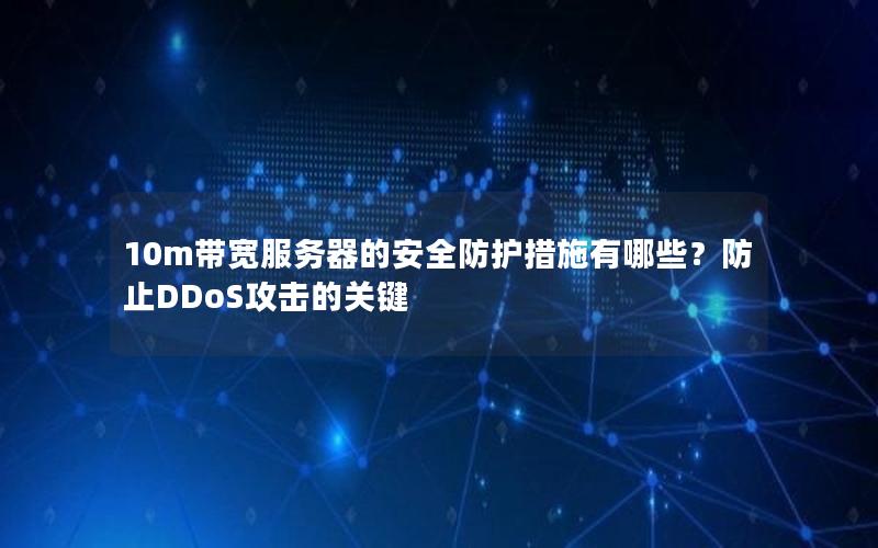 10m带宽服务器的安全防护措施有哪些?防止DDoS攻击的关键