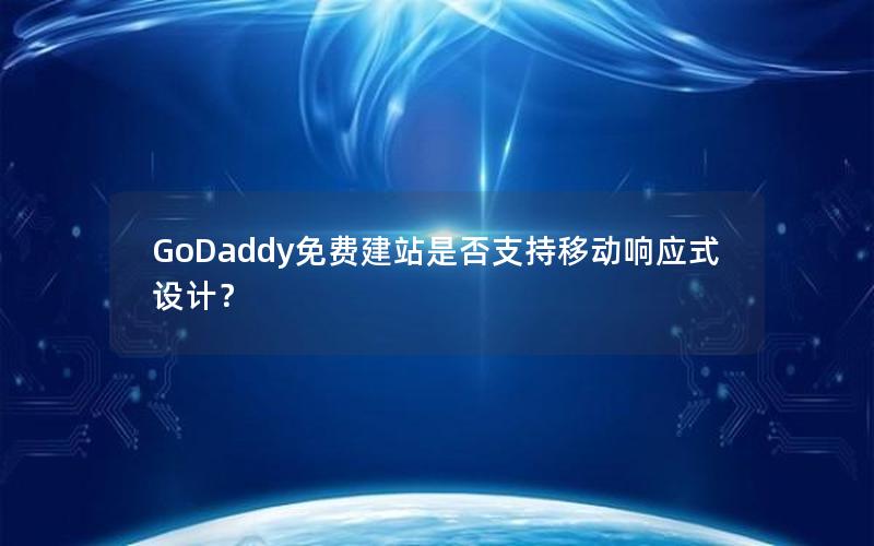 GoDaddy免费建站是否支持移动响应式设计？