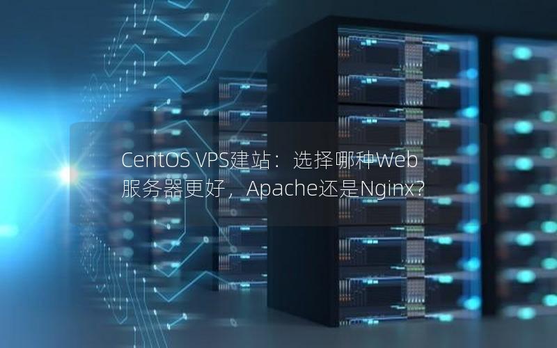 CentOS VPS建站:选择哪种Web服务器更好,Apache还是Nginx?