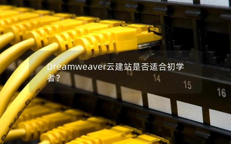 Dreamweaver云建站是否适合初学者?