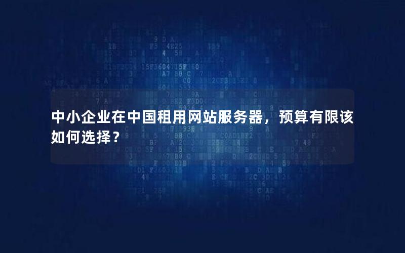 中小企业在中国租用网站服务器，预算有限该如何选择？