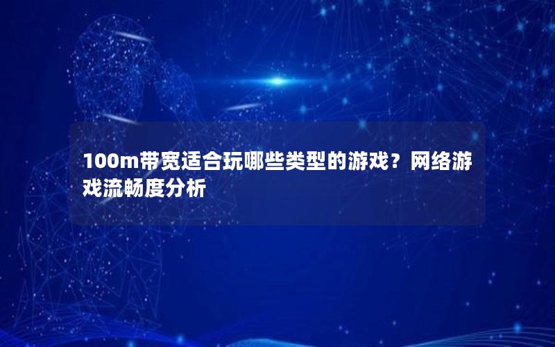 100m带宽适合玩哪些类型的游戏？网络游戏流畅度分析