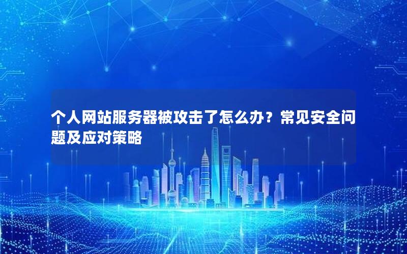 个人网站服务器被攻击了怎么办？常见安全问题及应对策略