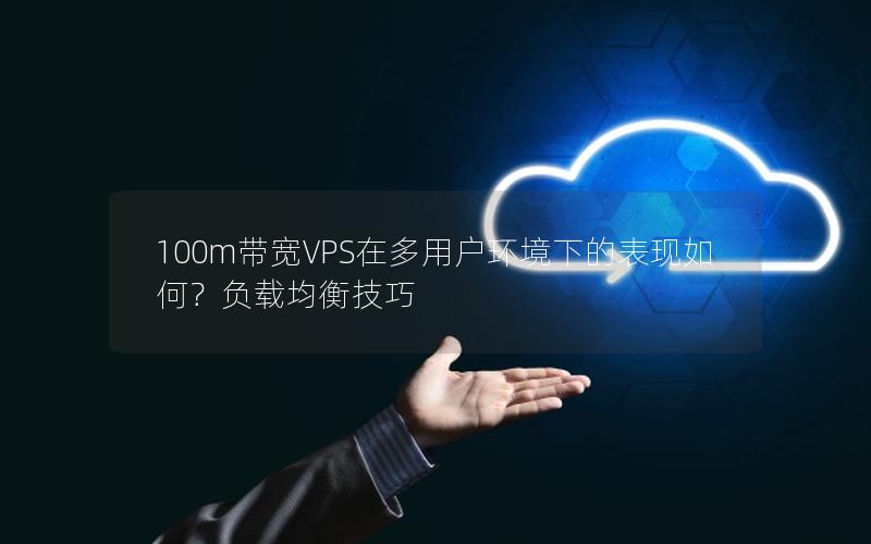 100m带宽VPS在多用户环境下的表现如何？负载均衡技巧