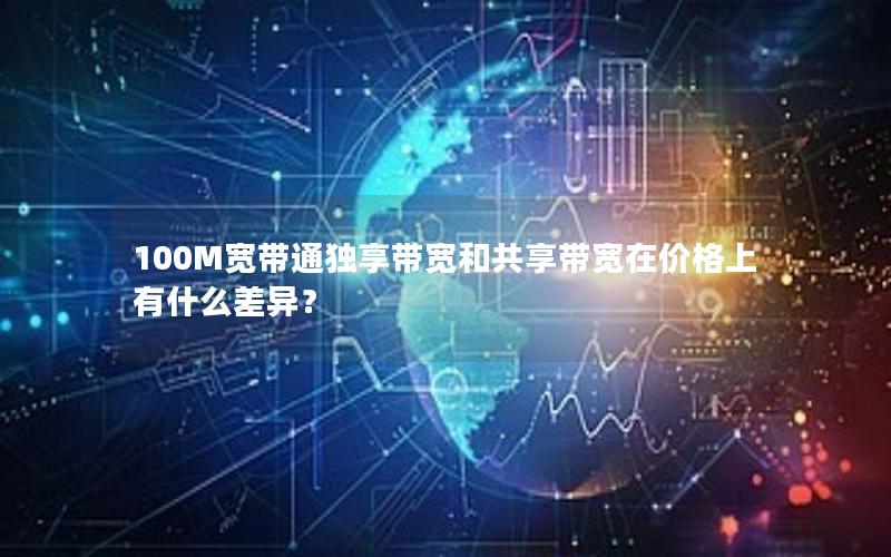 100M宽带通独享带宽和共享带宽在价格上有什么差异？