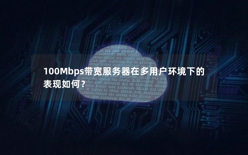 100Mbps带宽服务器在多用户环境下的表现如何？