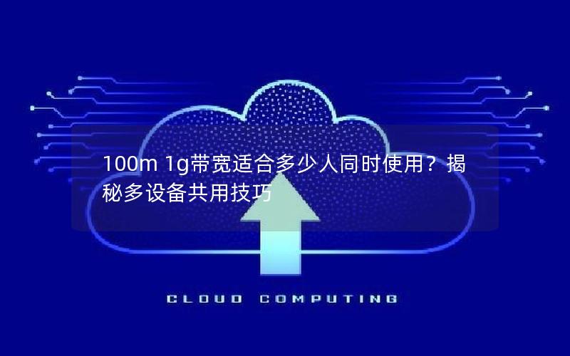 100m 1g带宽适合多少人同时使用？揭秘多设备共用技巧