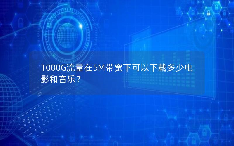 1000G流量在5M带宽下可以下载多少电影和音乐？