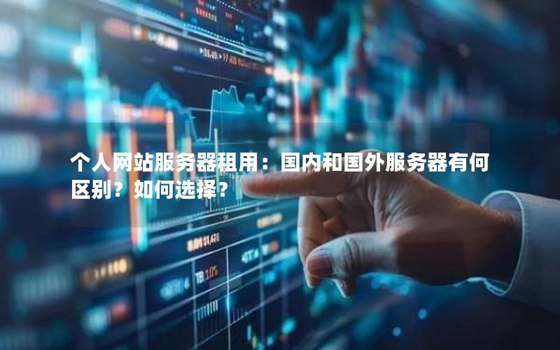 个人网站服务器租用：国内和国外服务器有何区别？如何选择？