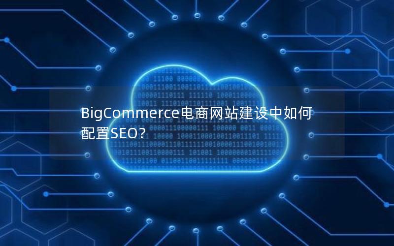 BigCommerce电商网站建设中如何配置SEO？
