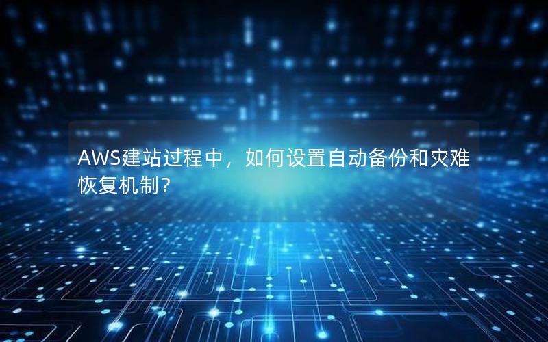 AWS建站过程中，如何设置自动备份和灾难恢复机制？