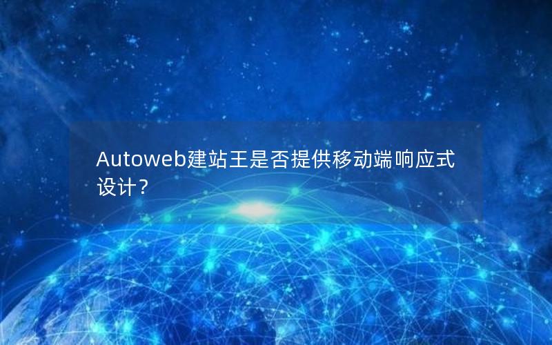 Autoweb建站王是否提供移动端响应式设计？