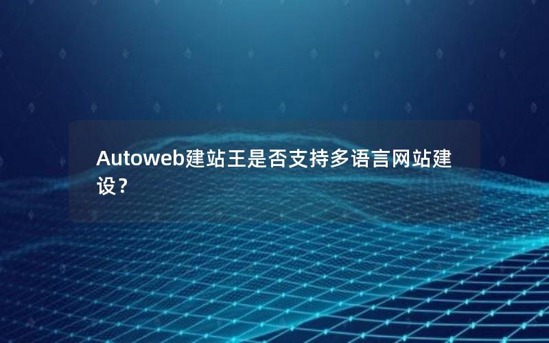 Autoweb建站王是否支持多语言网站建设？