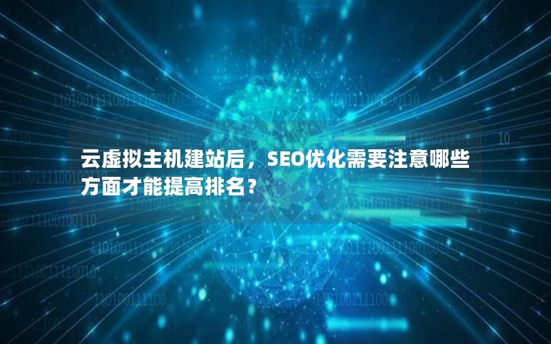 云虚拟主机建站后，SEO优化需要注意哪些方面才能提高排名？