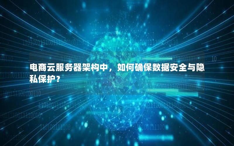 电商云服务器架构中，如何确保数据安全与隐私保护？