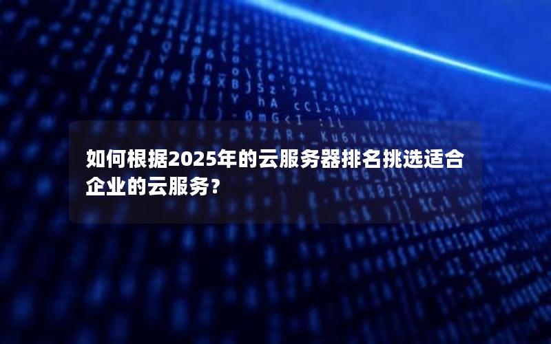 如何根据2025年的云服务器排名挑选适合企业的云服务？