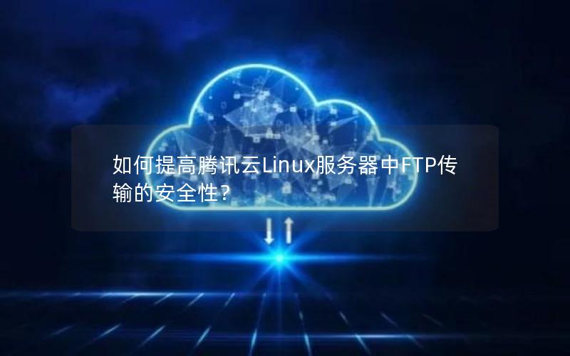 如何提高腾讯云Linux服务器中FTP传输的安全性？