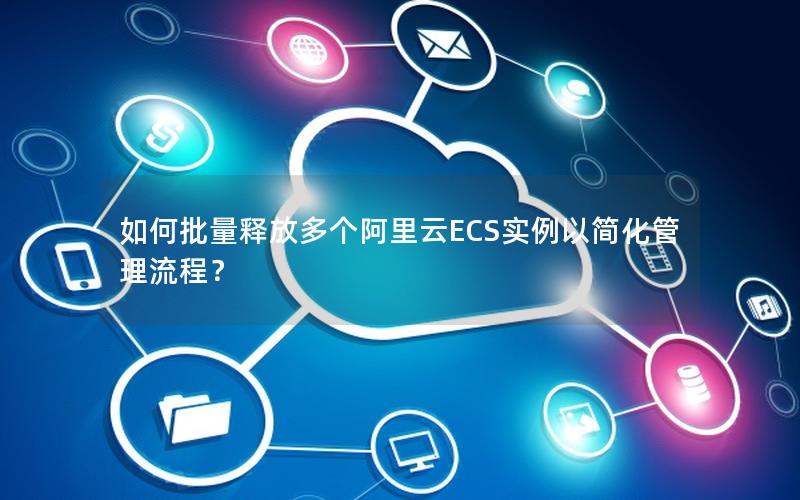 如何批量释放多个阿里云ECS实例以简化管理流程？