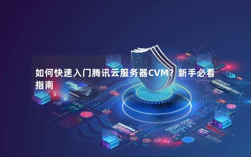 如何快速入门腾讯云服务器CVM？新手必看指南