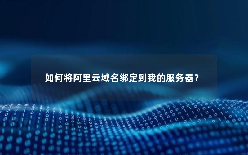 如何将阿里云域名绑定到我的服务器?