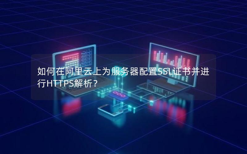 如何在阿里云上为服务器配置SSL证书并进行HTTPS解析？
