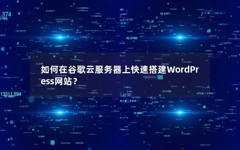 如何在谷歌云服务器上快速搭建WordPress网站？