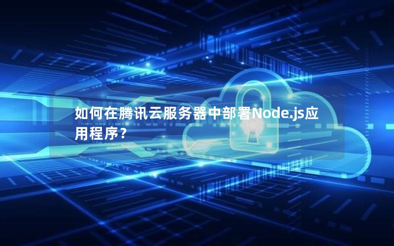 如何在腾讯云服务器中部署Node.js应用程序？