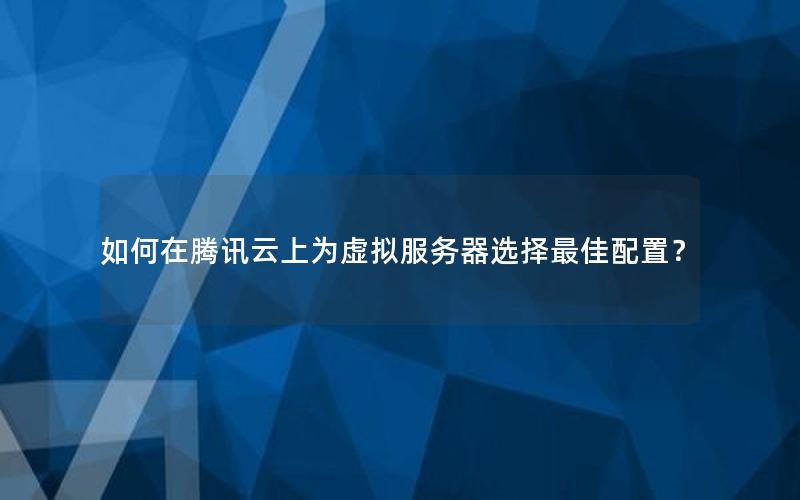 如何在腾讯云上为虚拟服务器选择最佳配置？