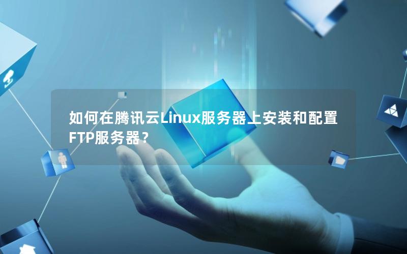 如何在腾讯云Linux服务器上安装和配置FTP服务器？