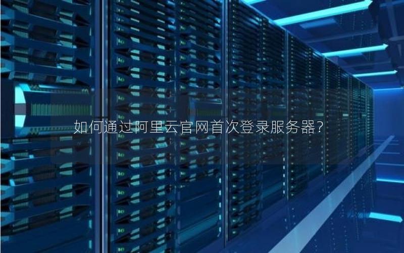如何通过阿里云官网首次登录服务器?