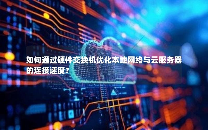 如何通过硬件交换机优化本地网络与云服务器的连接速度？