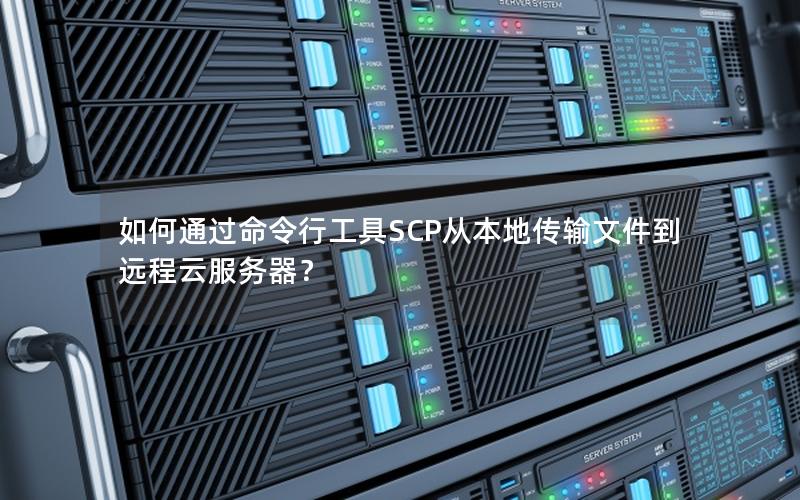 如何通过命令行工具SCP从本地传输文件到远程云服务器？