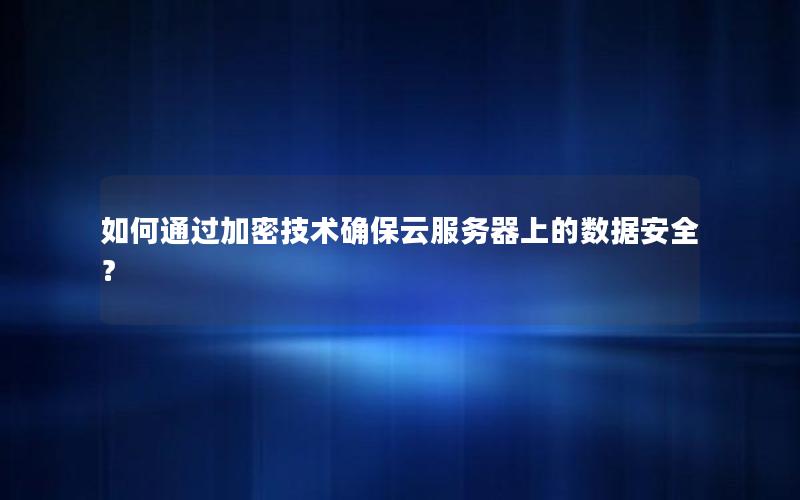 如何通过加密技术确保云服务器上的数据安全？