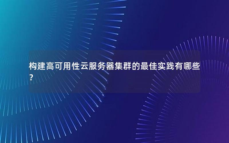 构建高可用性云服务器集群的最佳实践有哪些？