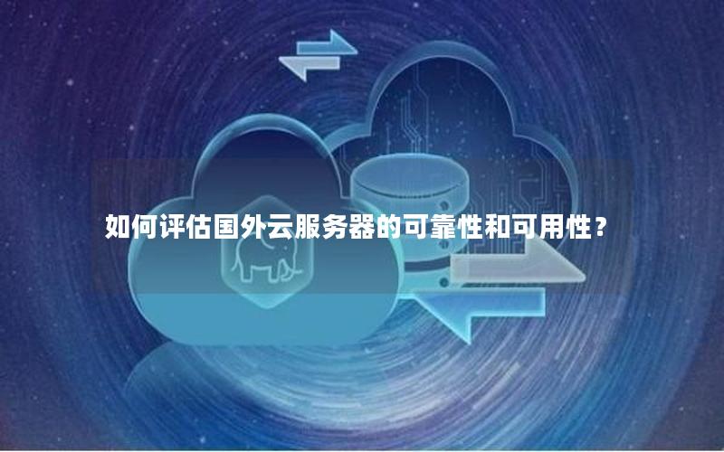 如何评估国外云服务器的可靠性和可用性？