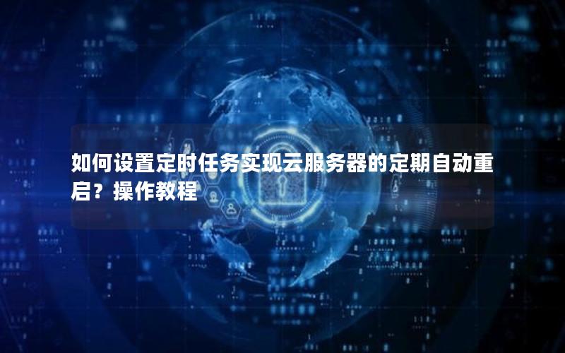 如何设置定时任务实现云服务器的定期自动重启?操作教程