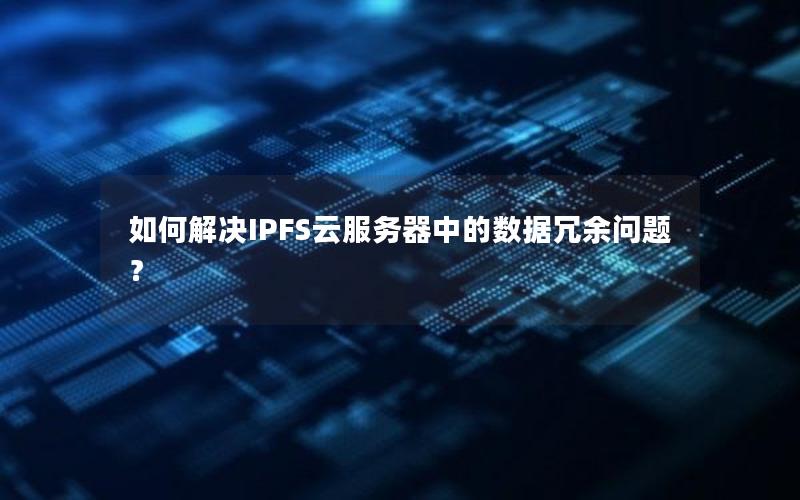 如何解决IPFS云服务器中的数据冗余问题？