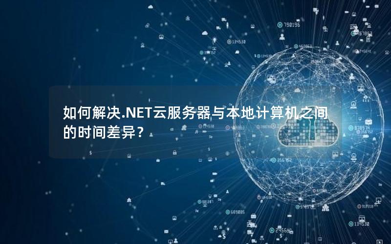 如何解决.NET云服务器与本地计算机之间的时间差异？