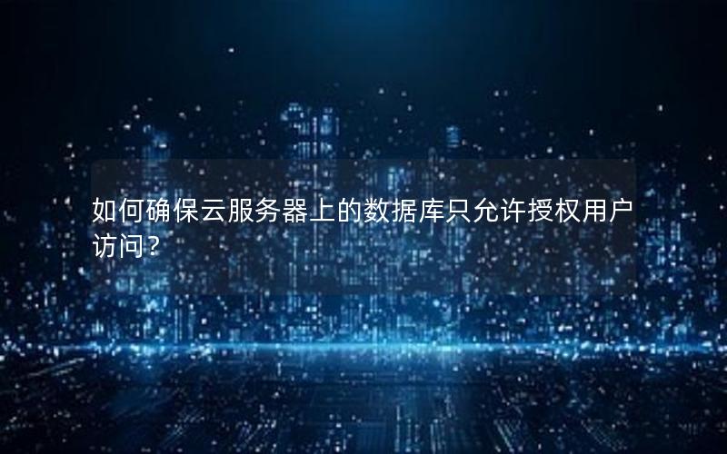 如何确保云服务器上的数据库只允许授权用户访问？