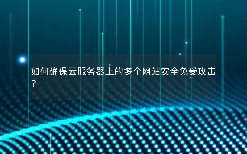 如何确保云服务器上的多个网站安全免受攻击？