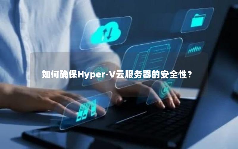 如何确保Hyper-V云服务器的安全性?