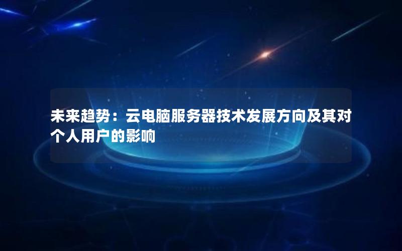 未来趋势：云电脑服务器技术发展方向及其对个人用户的影响