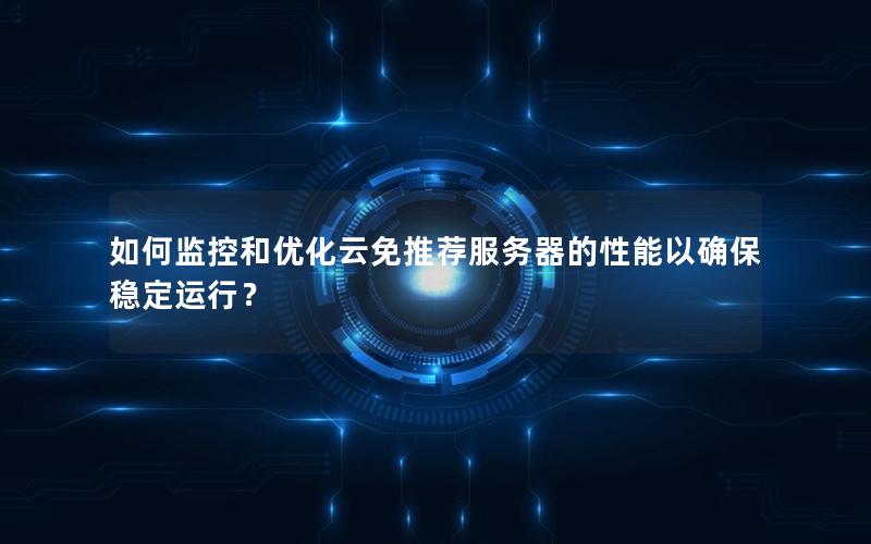 如何监控和优化云免推荐服务器的性能以确保稳定运行?