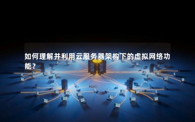 如何理解并利用云服务器架构下的虚拟网络功能?