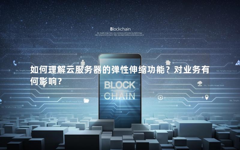 如何理解云服务器的弹性伸缩功能?对业务有何影响?